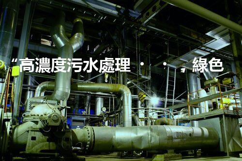“高濃度污水處理，綠色環(huán)保新篇章”